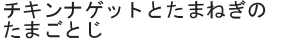 チキンナゲットとたまねぎのたまごとじ