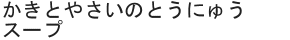 かきとやさいのとうにゅうスープ