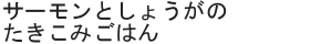 サーモンとしょうがのたきこみごはん