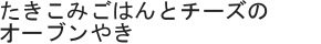 たきこみごはんとチーズのオーブンやき