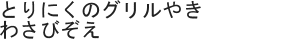 とりにくのグリルやきわさびぞえ