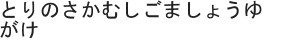 とりのさかむしごましょうゆがけ