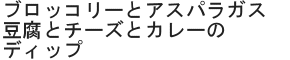 ブロッコリーとアスパラガス豆腐とチーズとカレーのディップ