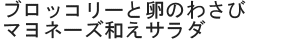ブロッコリーと卵のわさびマヨネーズ和えサラダ