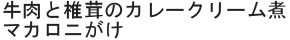 牛肉と椎茸のカレークリーム煮マカロニがけ