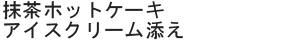 抹茶ホットケーキアイスクリーム添え