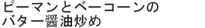 ピーマンとベーコーンのバター醤油炒め
